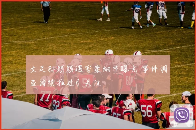 女足孙颖颖遇害案细节曝光 事件调查持续推进引关注