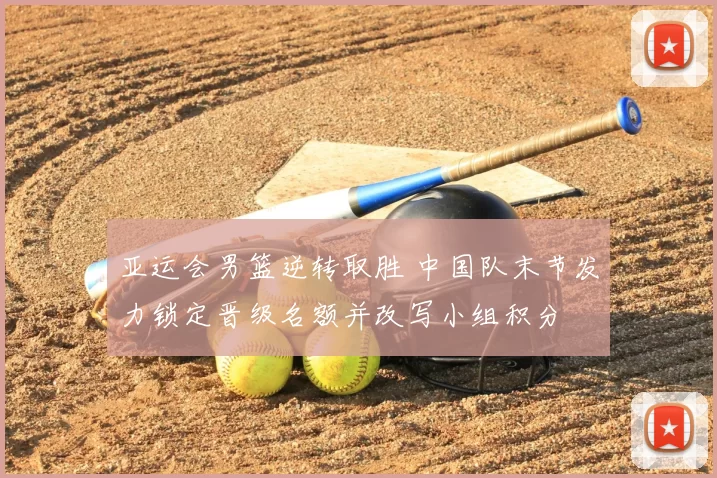 亚运会男篮逆转取胜 中国队末节发力锁定晋级名额并改写小组积分