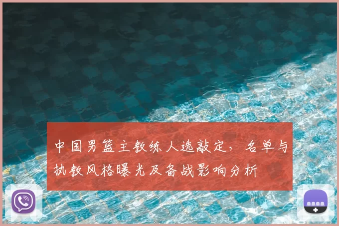 中国男篮主教练人选敲定，名单与执教风格曝光及备战影响分析