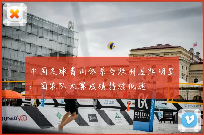 中国足球青训体系与欧洲差距明显，国家队大赛成绩持续低迷