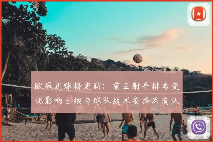 欧冠进球榜更新：前五射手排名变化影响出线与球队战术安排及淘汰赛对阵