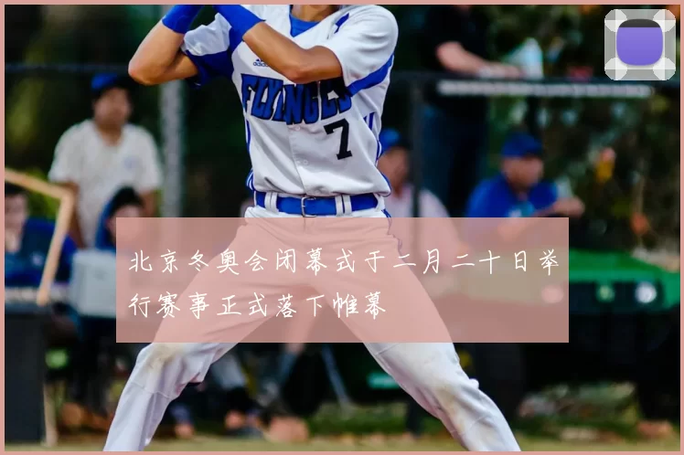 北京冬奥会闭幕式于二月二十日举行赛事正式落下帷幕