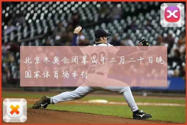 北京冬奥会闭幕式于二月二十日晚国家体育场举行