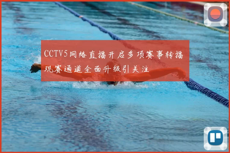 CCTV5网络直播开启多项赛事转播 观赛通道全面升级引关注
