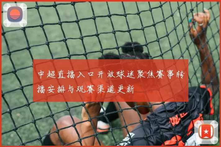 中超直播入口开放球迷聚焦赛事转播安排与观赛渠道更新