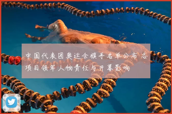 中国代表团奥运会旗手名单公布 各项目领军人物责任与开幕影响