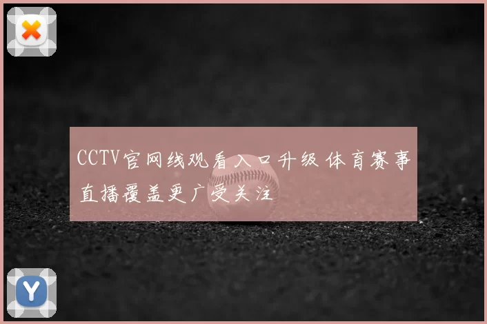 CCTV官网线观看入口升级 体育赛事直播覆盖更广受关注
