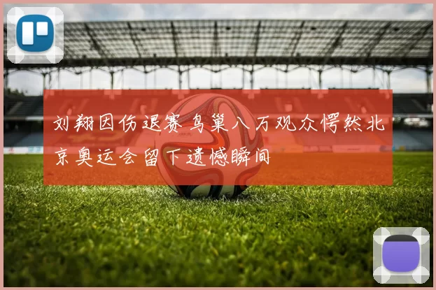 刘翔因伤退赛鸟巢八万观众愕然北京奥运会留下遗憾瞬间