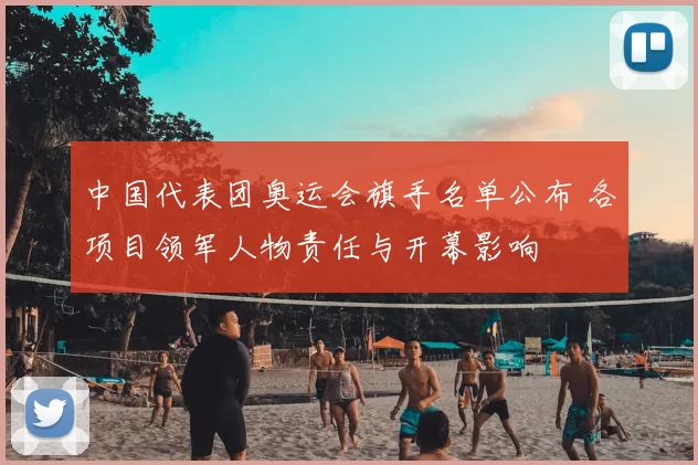 中国代表团奥运会旗手名单公布 各项目领军人物责任与开幕影响