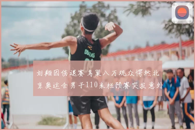 刘翔因伤退赛鸟巢八万观众愕然北京奥运会男子110米栏预赛突发意外