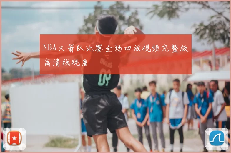 NBA火箭队比赛全场回放视频完整版高清线观看