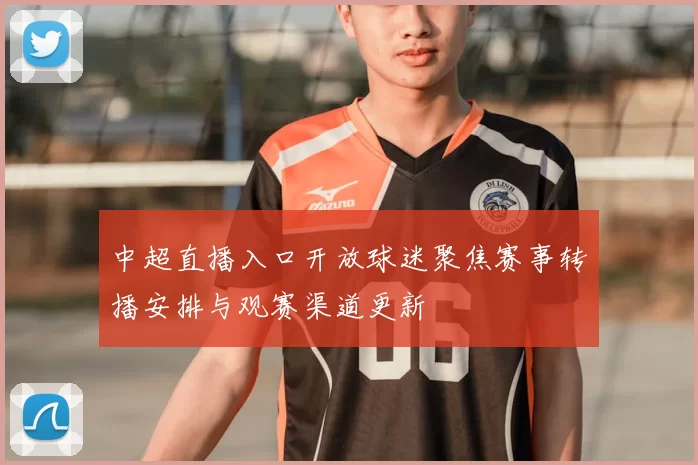 中超直播入口开放球迷聚焦赛事转播安排与观赛渠道更新