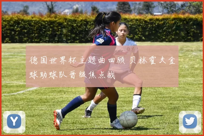 德国世界杯主题曲回顾 贝林霍夫金球助球队晋级焦点战