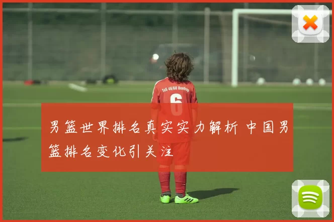 男篮世界排名真实实力解析 中国男篮排名变化引关注