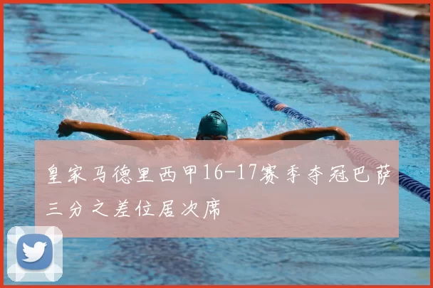 皇家马德里西甲16-17赛季夺冠巴萨三分之差位居次席