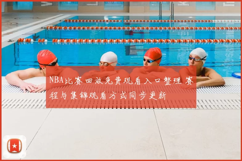 NBA比赛回放免费观看入口整理 赛程与集锦观看方式同步更新