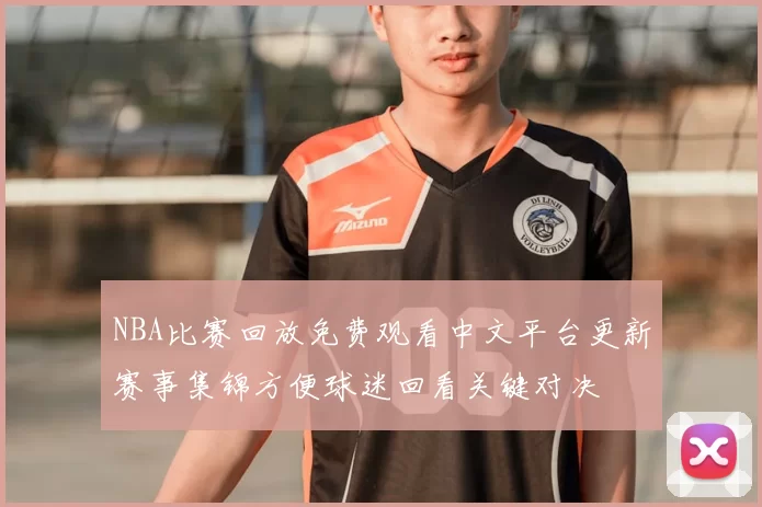 NBA比赛回放免费观看中文平台更新赛事集锦方便球迷回看关键对决