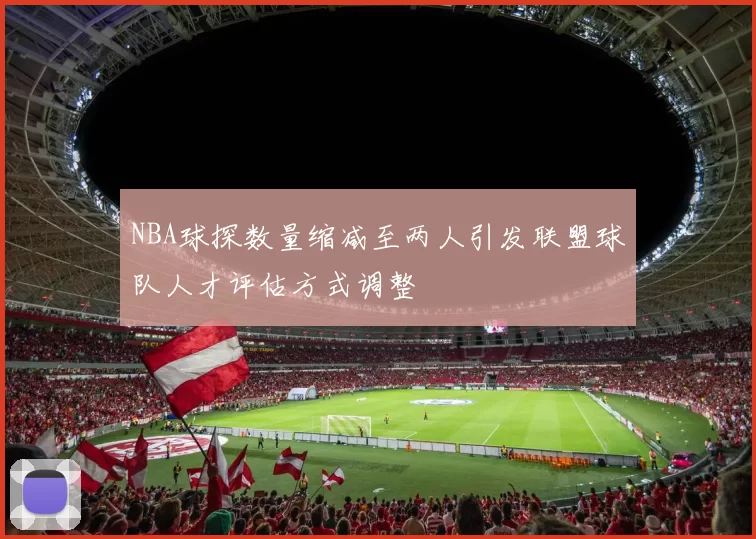 NBA球探数量缩减至两人引发联盟球队人才评估方式调整
