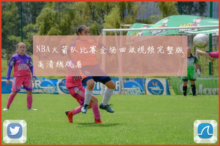 NBA火箭队比赛全场回放视频完整版高清线观看