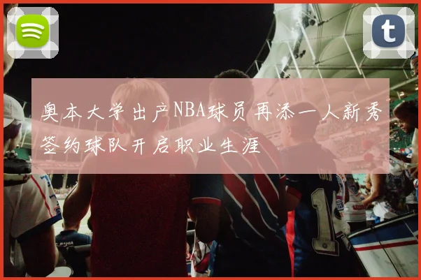 奥本大学出产NBA球员再添一人新秀签约球队开启职业生涯