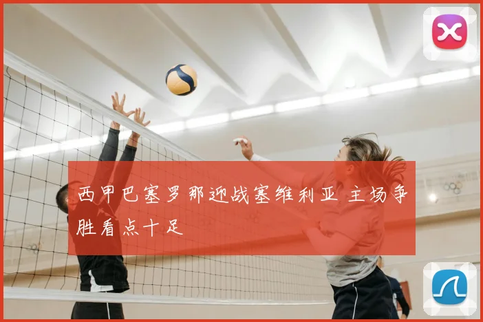 西甲巴塞罗那迎战塞维利亚 主场争胜看点十足