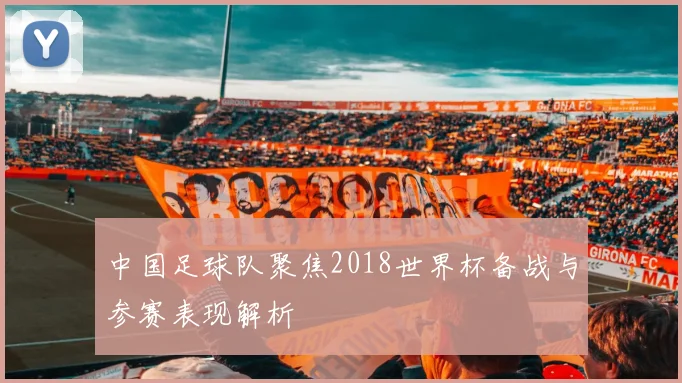 中国足球队聚焦2018世界杯备战与参赛表现解析