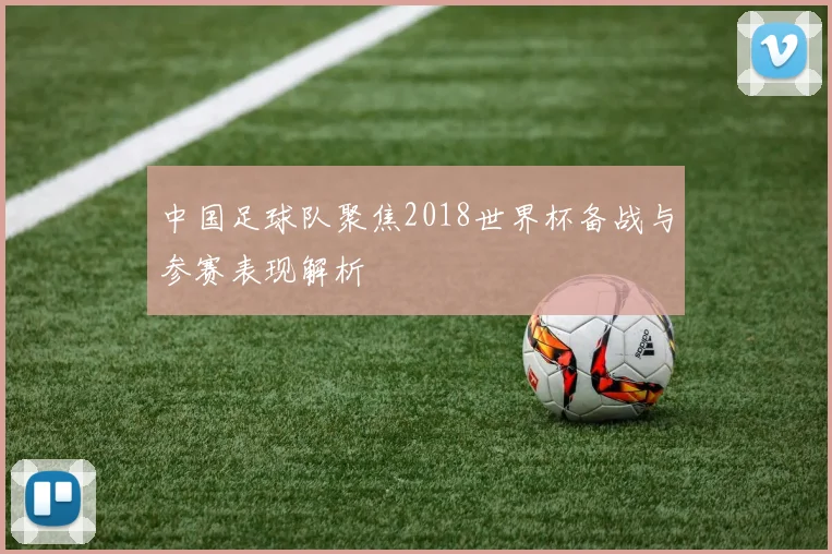 中国足球队聚焦2018世界杯备战与参赛表现解析