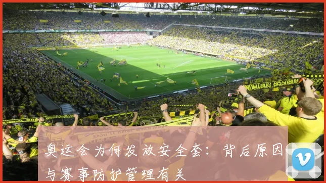 奥运会为何发放安全套：背后原因与赛事防护管理有关
